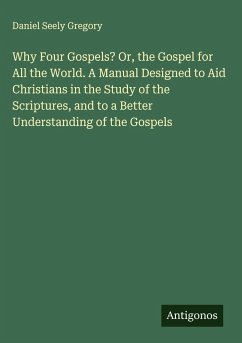 Cover Why Four Gospels? Or, the Gospel for All the World. A Manual Designed to Aid Christians in the Study of the Scriptures, and to a Better Understanding of the Gospels