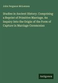 Studies in Ancient History. Comprising a Reprint of Primitive Marriage. An Inquiry Into the Origin of the Form of Capture in Marriage Ceremonies