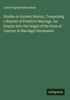Studies in Ancient History. Comprising a Reprint of Primitive Marriage. An Inquiry Into the Origin of the Form of Capture in Marriage Ceremonies - Mclennan, John Ferguson