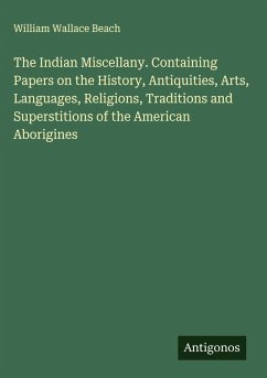 The Indian Miscellany. Containing Papers on the History, Antiquities, Arts, Languages, Religions, Traditions and Superstitions of the American Aborigines - Beach, William Wallace