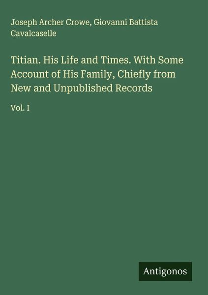 Titian. His Life and Times. With Some Account of His Family, Chiefly from New and Unpublished Records Titian. His Life and Times. With Some Account of His Family, Chiefly from New and Unpublished Records