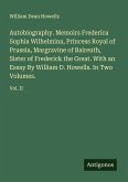 Autobiography. Memoirs Frederica Sophia Wilhelmina, Princess Royal of Prussia, Margravine of Baireuth, Sister of Frederick the Great. With an Essay By William D. Howells. In Two Volumes.