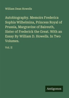 Autobiography. Memoirs Frederica Sophia Wilhelmina, Princess Royal of Prussia, Margravine of Baireuth, Sister of Frederick the Great. With an Essay By William D. Howells. In Two Volumes. - Howells, William Dean