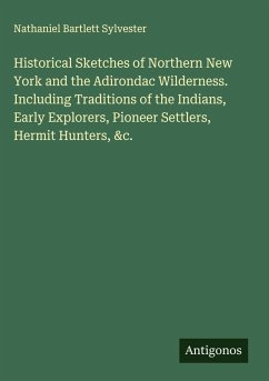 Historical Sketches of Northern New York and the Adirondac Wilderness. Including Traditions of the Indians, Early Explorers, Pioneer Settlers, Hermit Hunters, &c. - Sylvester, Nathaniel Bartlett