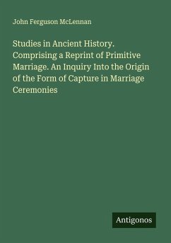 Studies in Ancient History. Comprising a Reprint of Primitive Marriage. An Inquiry Into the Origin of the Form of Capture in Marriage Ceremonies - Mclennan, John Ferguson