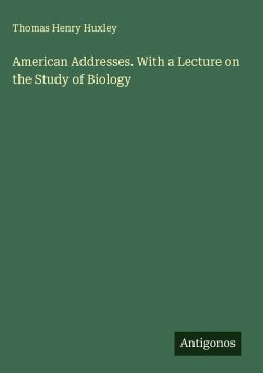 American Addresses. With a Lecture on the Study of Biology - Huxley, Thomas Henry