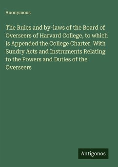 Cover The Rules and by-laws of the Board of Overseers of Harvard College, to which is Appended the College Charter. With Sundry Acts and Instruments Relating to the Powers and Duties of the Overseers