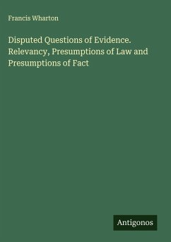 Disputed Questions of Evidence. Relevancy, Presumptions of Law and Presumptions of Fact - Wharton, Francis