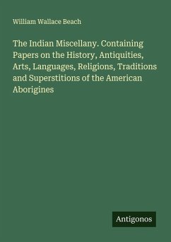 The Indian Miscellany. Containing Papers on the History, Antiquities, Arts, Languages, Religions, Traditions and Superstitions of the American Aborigines - Beach, William Wallace