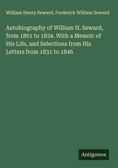 Autobiography of William H. Seward, from 1801 to 1834. With a Memoir of His Life, and Selections from His Letters from 1831 to 1846 - Seward, William Henry; Seward, Frederick William