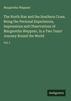 The North Star and the Southern Cross. Being the Personal Experiences, Impressions and Observations of Margaretha Weppner, in a Two Years' Journey Round the World - Weppner, Margaretha