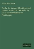 The Ear. Its Anatomy, Physiology, and Diseases. A Practical Treatise for the Use of Medical Students and Practitioners