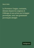 La Provence: Usages, coutumes, idiomes depuis les origines; le Félibrige et son action sur la langue provençale, avec une grammaire provençale abrégée