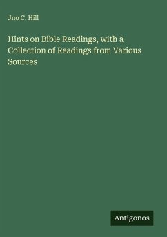 Hints on Bible Readings, with a Collection of Readings from Various Sources - Hill, Jno C.