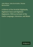 A History of the Scottish Highlands, Highland Clans and Highland Regiments. With an Account of the Gaelic Language, Literature, and Music