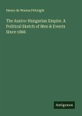 The Austro-Hungarian Empire. A Political Sketch of Men & Events Since 1866