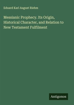 Messianic Prophecy. Its Origin, Historical Character, and Relation to New Testament Fulfilment - Riehm, Eduard Karl August