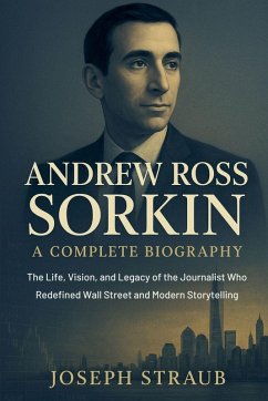Andrew Ross Sorkin-A Complete Biography - Straub, Joseph Andrew Ross Sorkin-A Complete Biography - Straub, Joseph