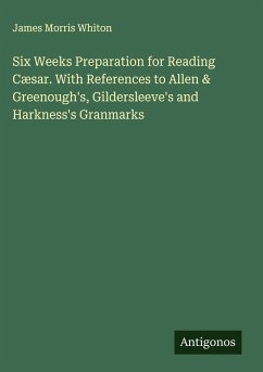 Cover Six Weeks Preparation for Reading Cæsar. With References to Allen & Greenough's, Gildersleeve's and Harkness's Granmarks