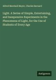 Light. A Series of Simple, Entertaining, and Inexpensive Experiments in the Phenomena of Light, for the Use of Students of Every Age Light. A Series of Simple, Entertaining, and Inexpensive Experiments in the Phenomena of Light, for the Use of Students of Every Age