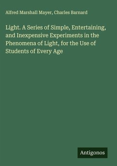 Light. A Series of Simple, Entertaining, and Inexpensive Experiments in the Phenomena of Light, for the Use of Students of Every Age - Mayer, Alfred Marshall; Barnard, Charles