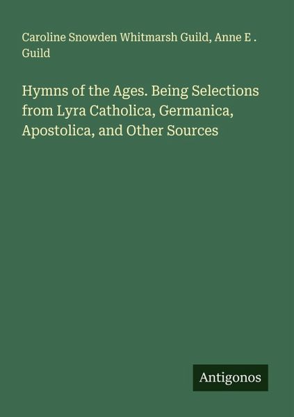 Hymns of the Ages. Being Selections from Lyra Catholica, Germanica, Apostolica, and Other Sources Hymns of the Ages. Being Selections from Lyra Catholica, Germanica, Apostolica, and Other Sources