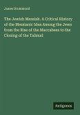 The Jewish Messiah. A Critical History of the Messianic Idea Among the Jews from the Rise of the Maccabees to the Closing of the Talmud