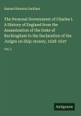 The Personal Government of Charles I. A History of England from the Assassination of the Duke of Buckingham to the Declaration of the Judges on Ship-money, 1628-1637