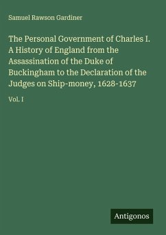 Cover The Personal Government of Charles I. A History of England from the Assassination of the Duke of Buckingham to the Declaration of the Judges on Ship-money, 1628-1637