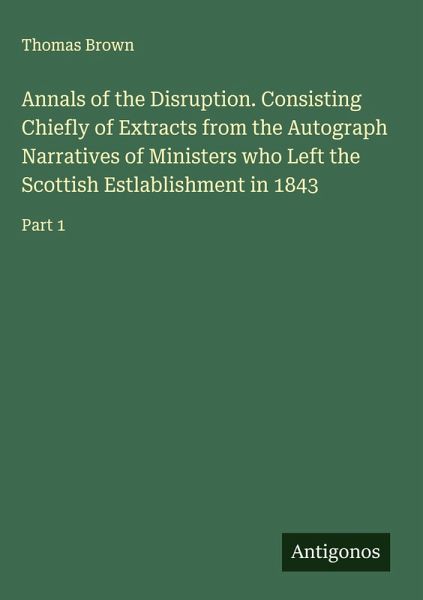 Annals of the Disruption. Consisting Chiefly of Extracts from the Autograph Narratives of Ministers who Left the Scottish Estlablishment in 1843