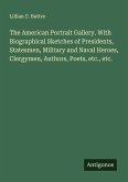 The American Portrait Gallery. With Biographical Sketches of Presidents, Statesmen, Military and Naval Heroes, Clergymen, Authors, Poets, etc., etc.