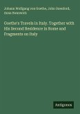 Goethe's Travels in Italy. Together with His Second Residence in Rome and Fragments on Italy