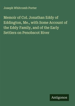 Memoir of Col. Jonathan Eddy of Eddington, Me., with Some Account of the Eddy Family, and of the Early Settlers on Penobscot River Cover Memoir of Col. Jonathan Eddy of Eddington, Me., with Some Account of the Eddy Family, and of the Early Settlers on Penobscot River