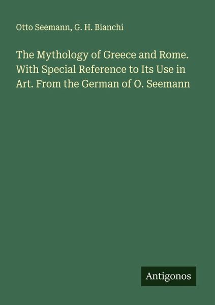 The Mythology of Greece and Rome. With Special Reference to Its Use in Art. From the German of O. Seemann The Mythology of Greece and Rome. With Special Reference to Its Use in Art. From the German of O. Seemann