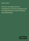 The City. An Inquiry into the Corporation, its Livery Companies, and the Administration of Their Charities and Endowments