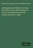 Autobiography of William H. Seward, from 1801 to 1834. With a Memoir of His Life, and Selections from His Letters from 1831 to 1846
