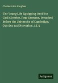 The Young Life Equipping itself for God's Service. Four Sermons, Preached Before the University of Cambridge, October and November, 1872