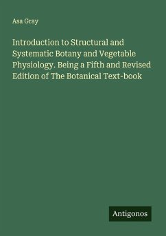 Introduction to Structural and Systematic Botany and Vegetable Physiology. Being a Fifth and Revised Edition of The Botanical Text-book - Gray, Asa