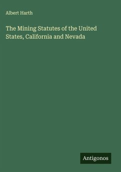 The Mining Statutes of the United States, California and Nevada - Harth, Albert