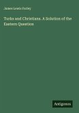 Turks and Christians. A Solution of the Eastern Question