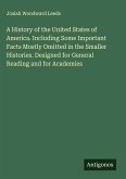 A History of the United States of America. Including Some Important Facts Mostly Omitted in the Smaller Histories. Designed for General Reading and for Academies