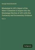 Mississippi in 1875. Report of the Select Committee to Inquire Into the Mississippi Election of 1875 with thw Testimony and Documentary Evidence