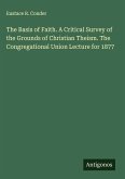 The Basis of Faith. A Critical Survey of the Grounds of Christian Theism. The Congregational Union Lecture for 1877