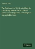 The Rudiments of Written Arithmetic. Containing Slate and Black-board Exercises for Beginners, and Designed for draded Schools