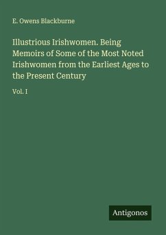 Illustrious Irishwomen. Being Memoirs of Some of the Most Noted Irishwomen from the Earliest Ages to the Present Century - Blackburne, E. Owens