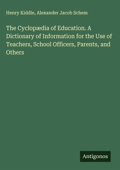 The Cyclopædia of Education. A Dictionary of Information for the Use of Teachers, School Officers, Parents, and Others - Kiddle, Henry; Schem, Alexander Jacob