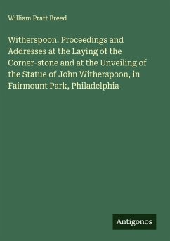 Cover Witherspoon. Proceedings and Addresses at the Laying of the Corner-stone and at the Unveiling of the Statue of John Witherspoon, in Fairmount Park, Philadelphia