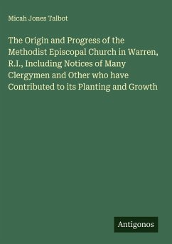 The Origin and Progress of the Methodist Episcopal Church in Warren, R.I., Including Notices of Many Clergymen and Other who have Contributed to its Planting and Growth - Talbot, Micah Jones