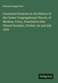 Centennial Sermons on the History of the Center Congregational Church, of Meriden, Conn., Preached in that Church Sundays, October 1st and 22d, 1876