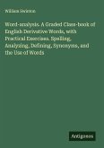 Word-analysis. A Graded Class-book of English Derivative Words, with Practical Exercises. Spelling, Analyzing, Defining, Synonyms, and the Use of Words